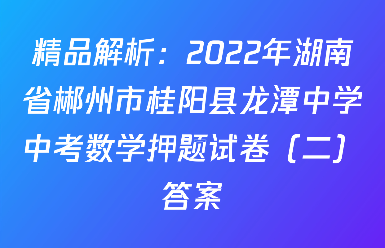 精品解析：2022年湖南省郴州市桂阳县龙潭中学中考数学押题试卷（二）答案