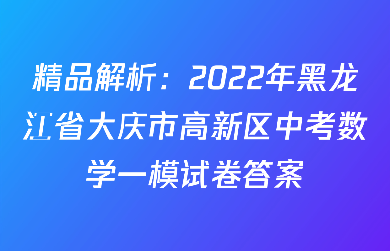 精品解析：2022年黑龙江省大庆市高新区中考数学一模试卷答案