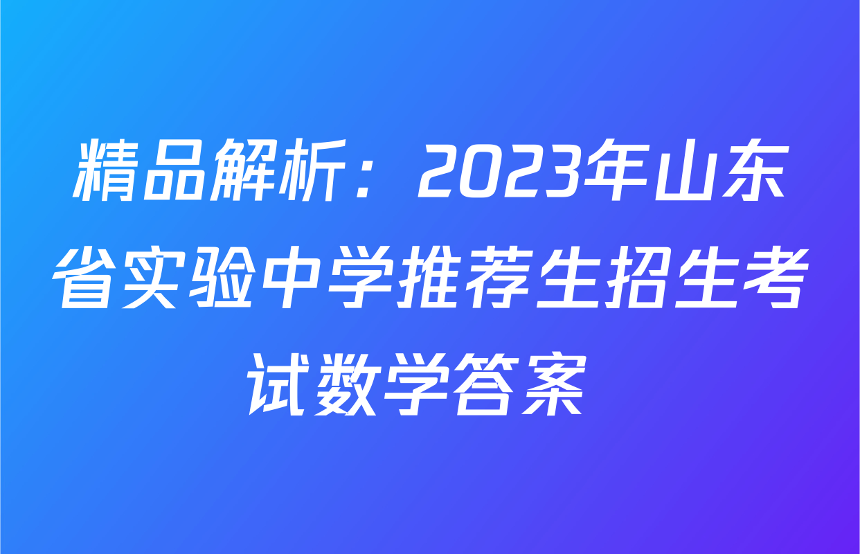 精品解析：2023年山东省实验中学推荐生招生考试数学答案 