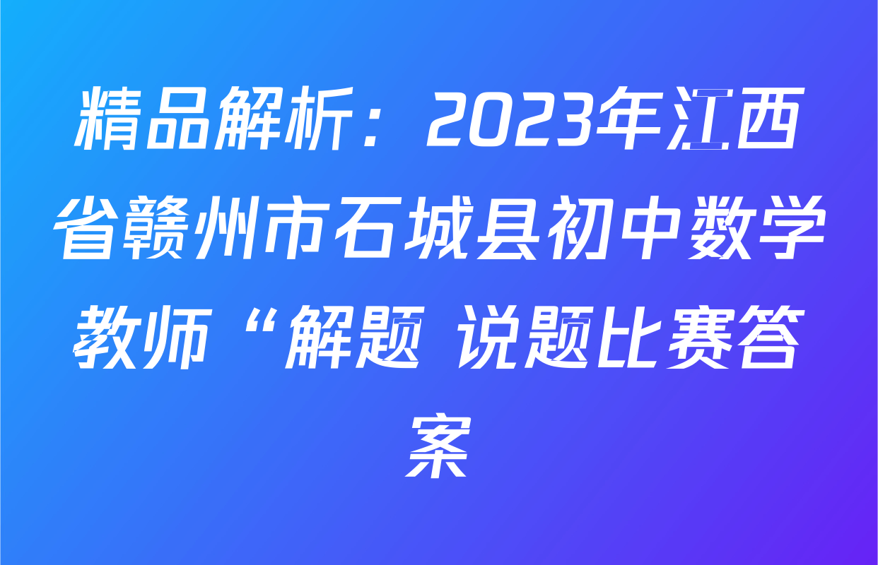 精品解析：2023年江西省赣州市石城县初中数学教师“解题+说题比赛答案