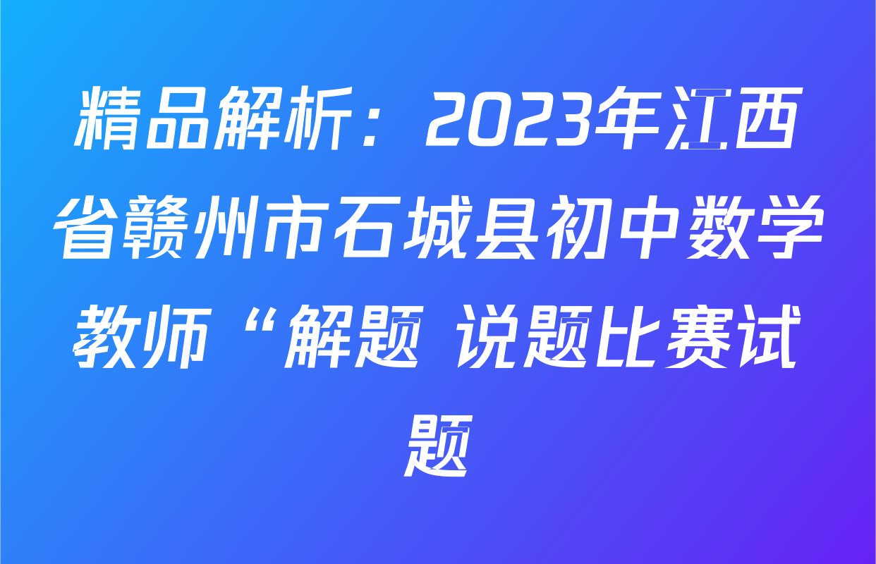 精品解析：2023年江西省赣州市石城县初中数学教师“解题+说题比赛试题