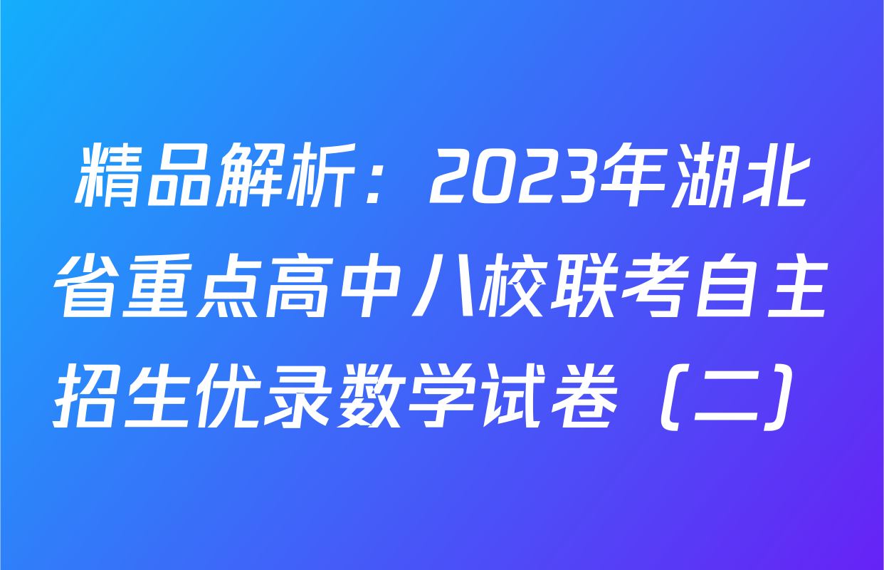 精品解析：2023年湖北省重点高中八校联考自主招生优录数学试卷（二）