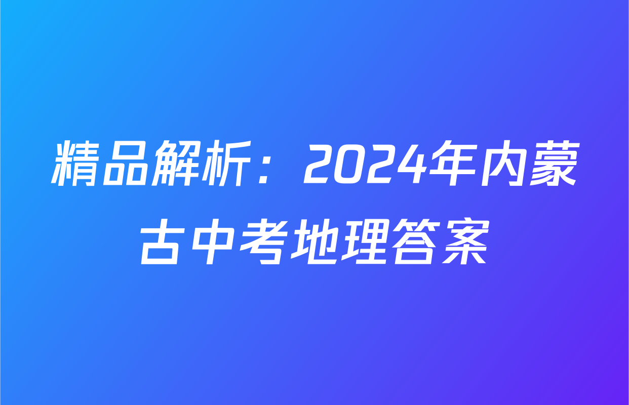 精品解析：2024年内蒙古中考地理答案