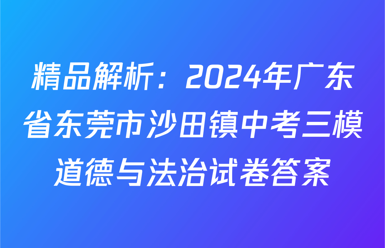 精品解析：2024年广东省东莞市沙田镇中考三模道德与法治试卷答案