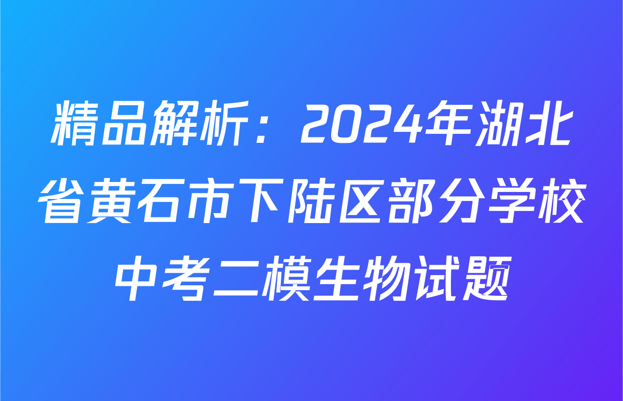 精品解析：2024年湖北省黄石市下陆区部分学校中考二模生物试题