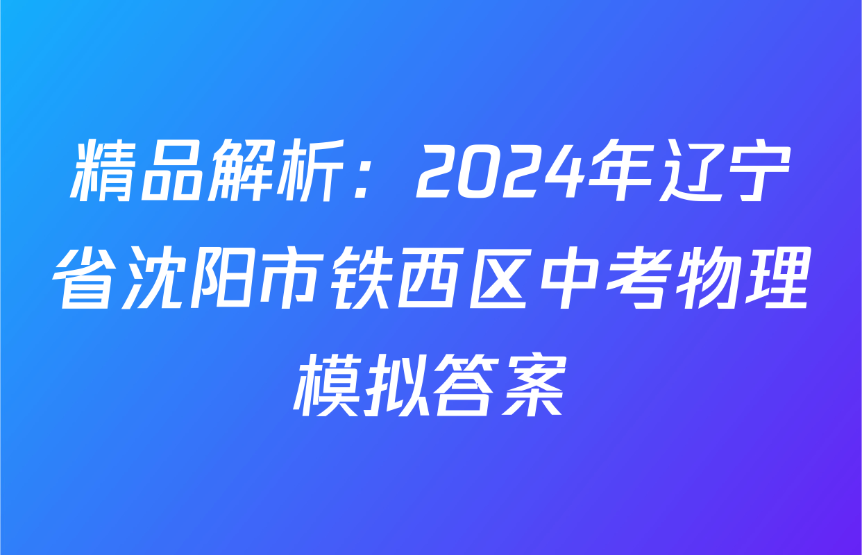 精品解析：2024年辽宁省沈阳市铁西区中考物理模拟答案