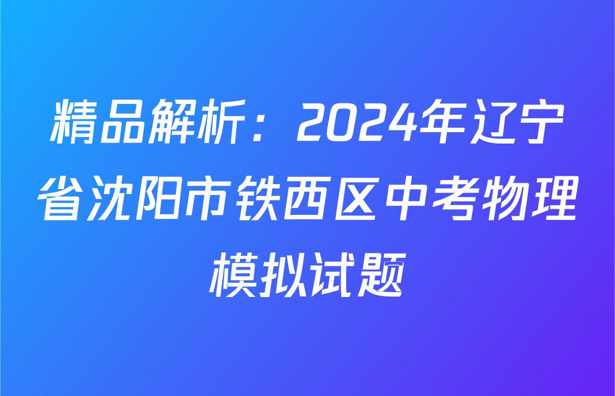 精品解析：2024年辽宁省沈阳市铁西区中考物理模拟试题