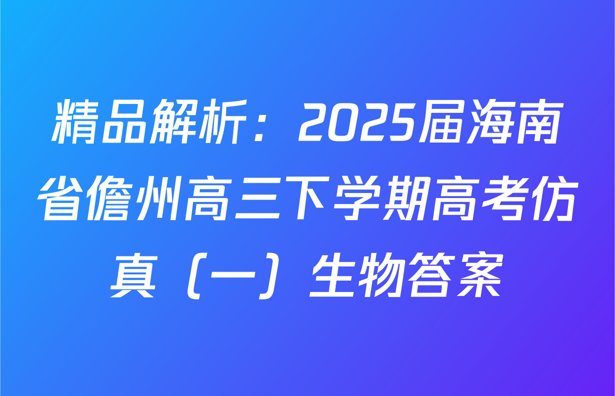 精品解析：2025届海南省儋州高三下学期高考仿真（一）生物答案