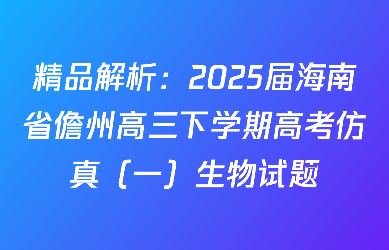 精品解析：2025届海南省儋州高三下学期高考仿真（一）生物试题