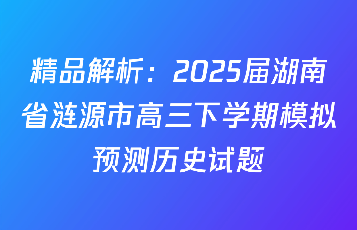 精品解析：2025届湖南省涟源市高三下学期模拟预测历史试题