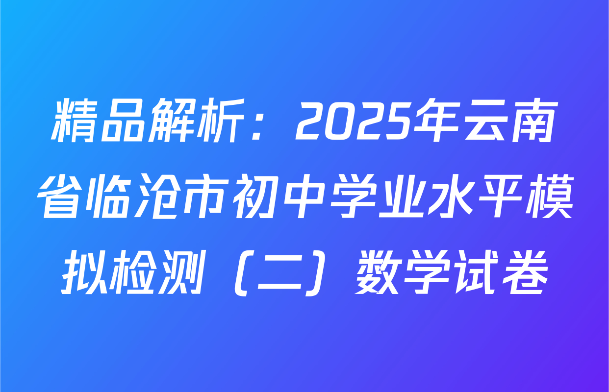 精品解析：2025年云南省临沧市初中学业水平模拟检测（二）数学试卷