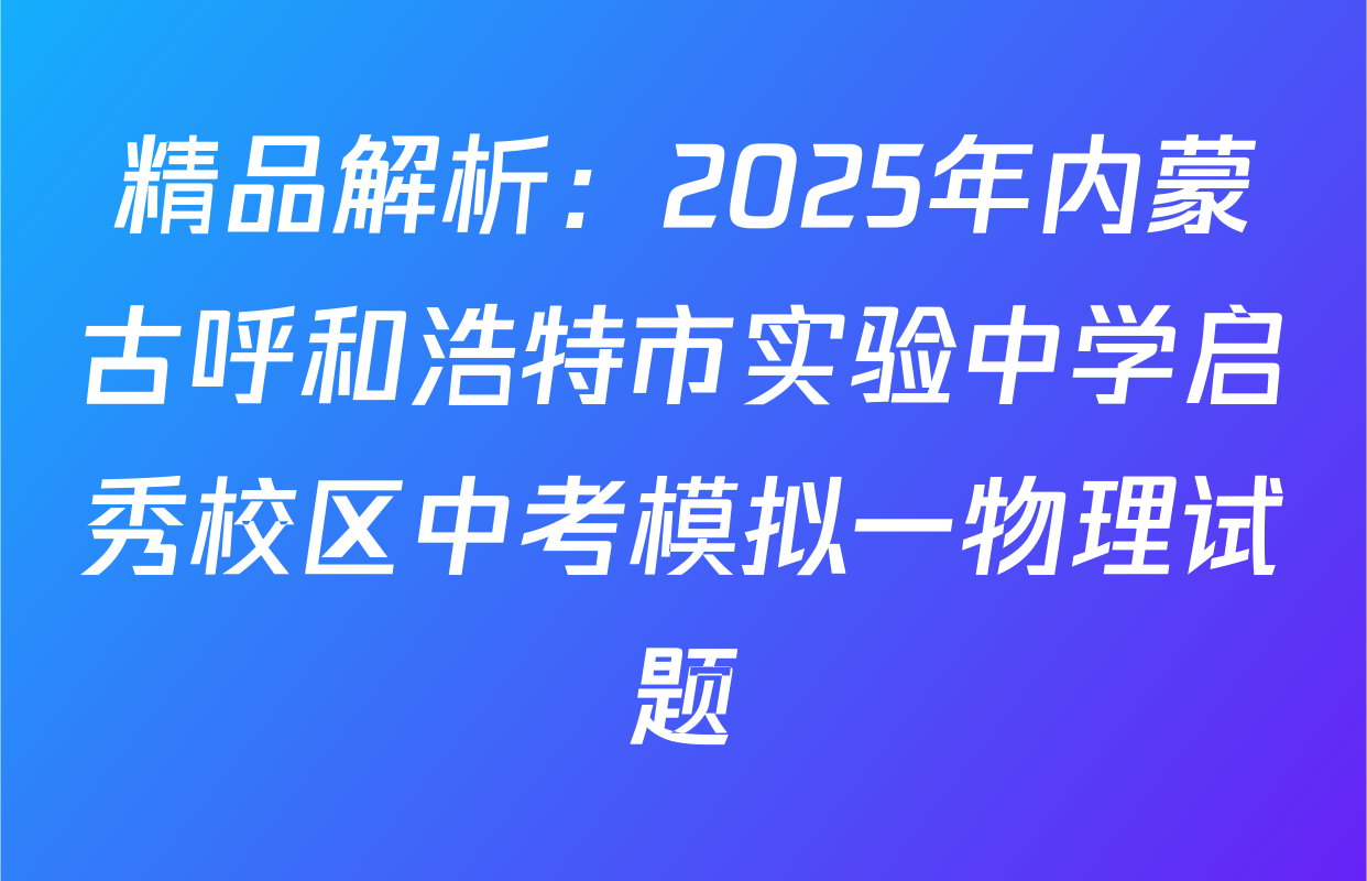 精品解析：2025年内蒙古呼和浩特市实验中学启秀校区中考模拟一物理试题
