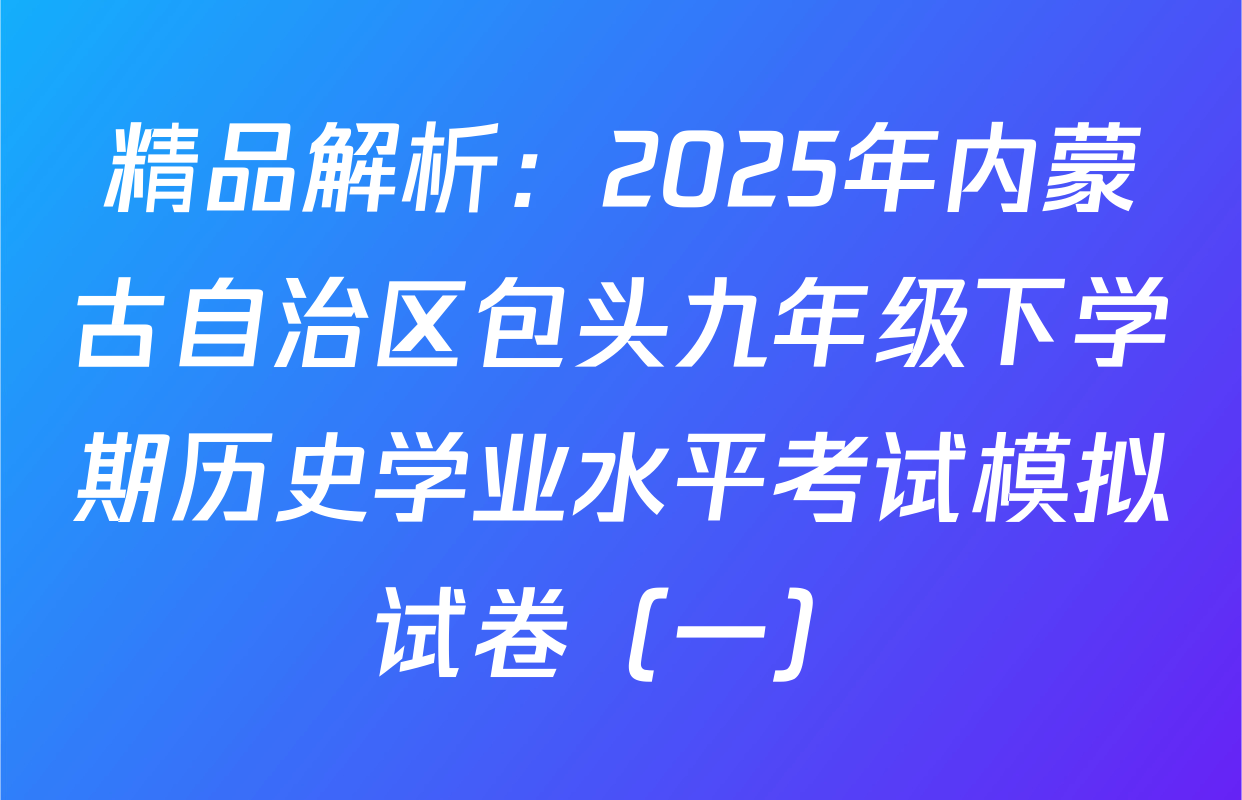 精品解析：2025年内蒙古自治区包头九年级下学期历史学业水平考试模拟试卷（一）