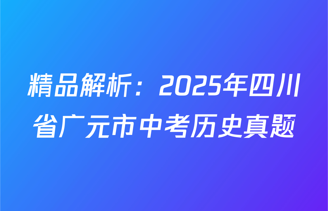精品解析：2025年四川省广元市中考历史真题