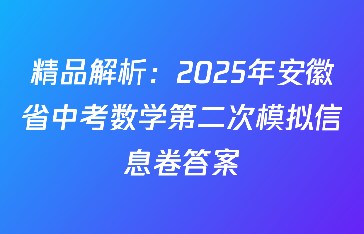 精品解析：2025年安徽省中考数学第二次模拟信息卷答案