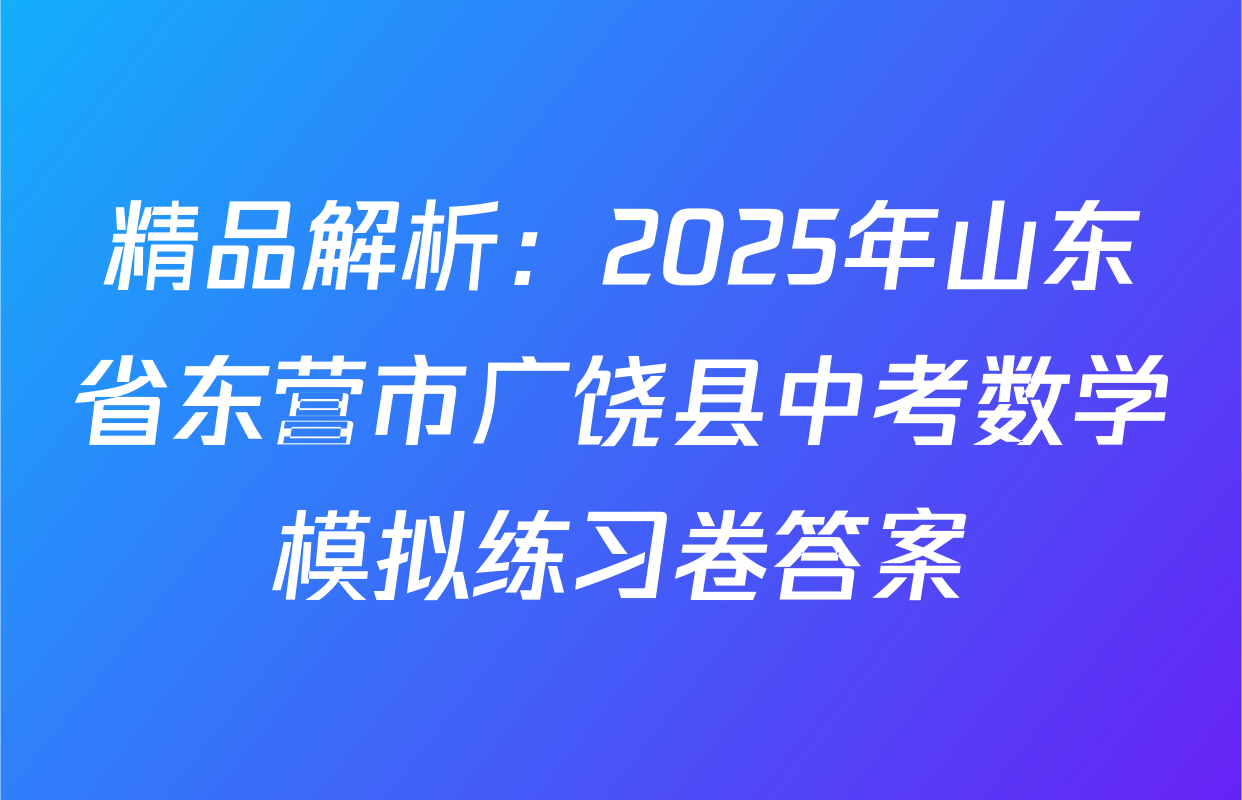 精品解析：2025年山东省东营市广饶县中考数学模拟练习卷答案