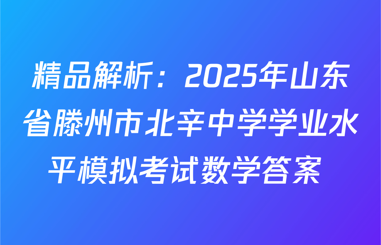 精品解析：2025年山东省滕州市北辛中学学业水平模拟考试数学答案 