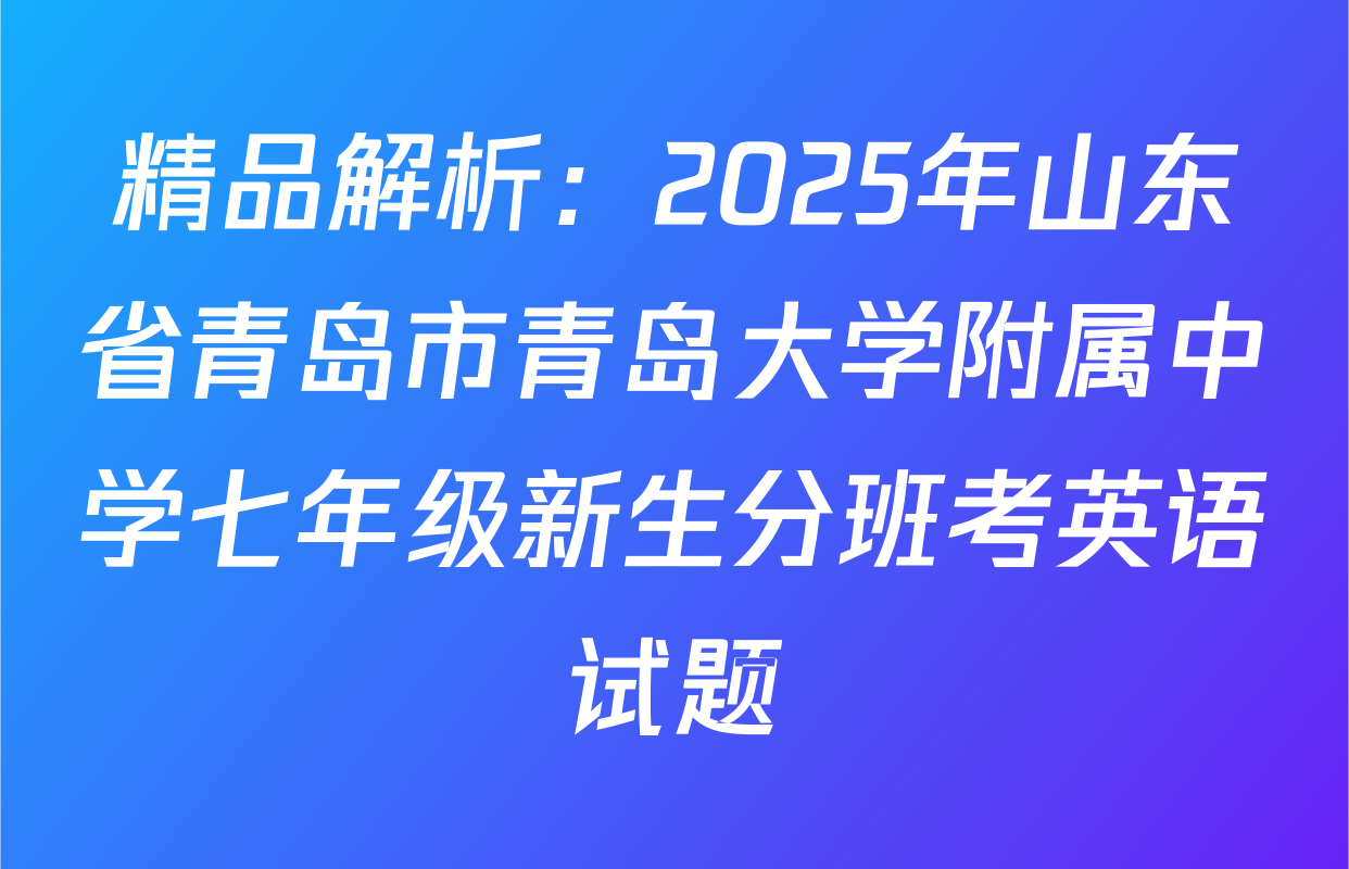 精品解析：2025年山东省青岛市青岛大学附属中学七年级新生分班考英语试题