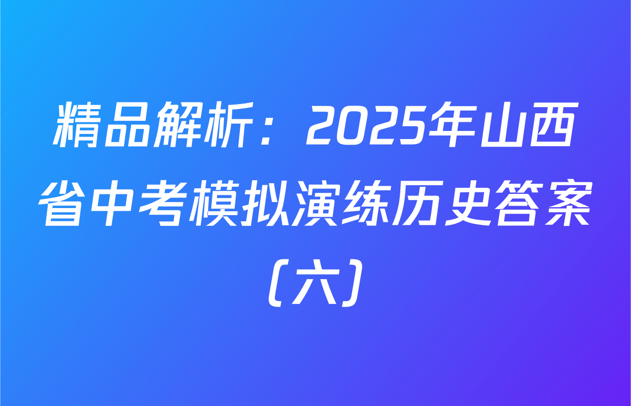 精品解析：2025年山西省中考模拟演练历史答案（六）