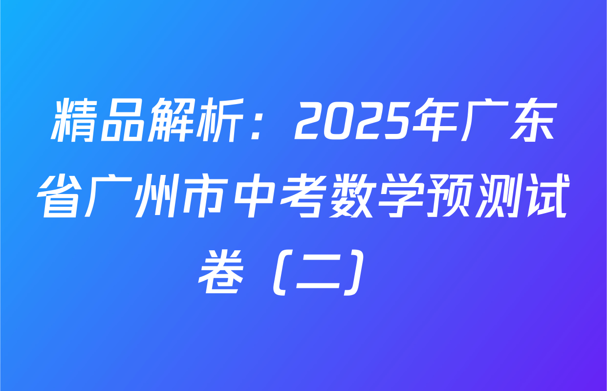 精品解析：2025年广东省广州市中考数学预测试卷（二） 