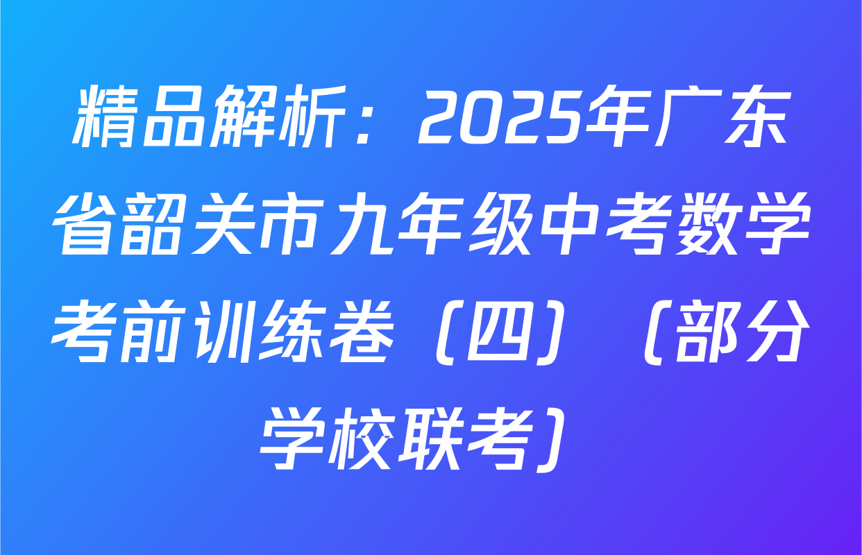 精品解析：2025年广东省韶关市九年级中考数学考前训练卷（四）（部分学校联考）
