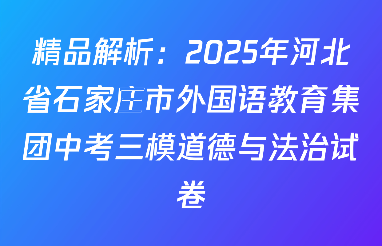 精品解析：2025年河北省石家庄市外国语教育集团中考三模道德与法治试卷