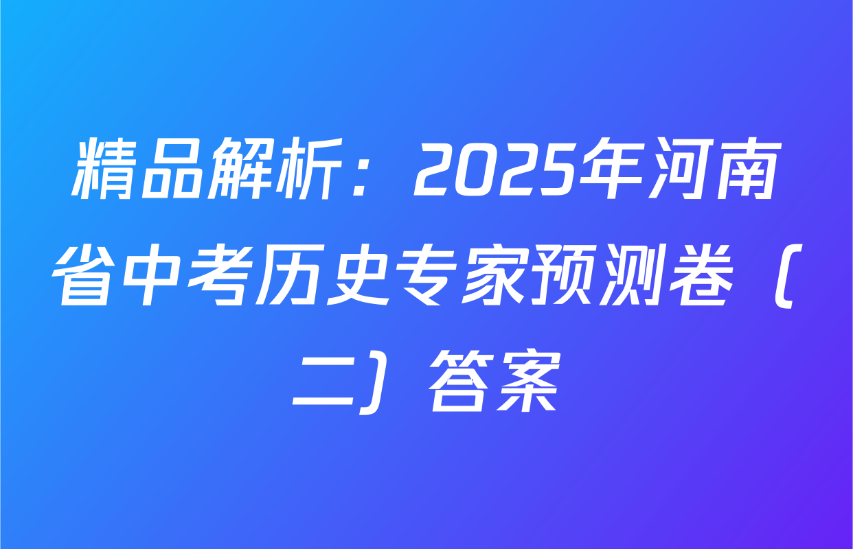 精品解析：2025年河南省中考历史专家预测卷（二）答案