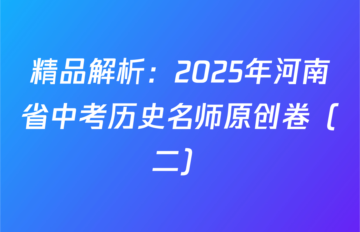 精品解析：2025年河南省中考历史名师原创卷（二）