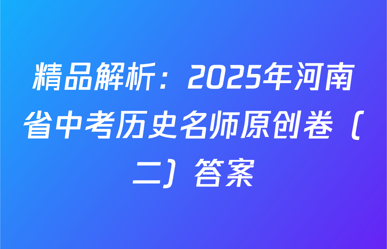 精品解析：2025年河南省中考历史名师原创卷（二）答案