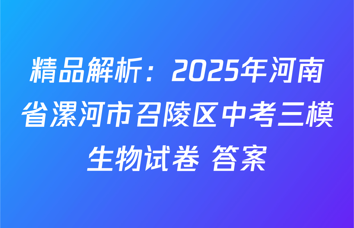 精品解析：2025年河南省漯河市召陵区中考三模生物试卷 答案