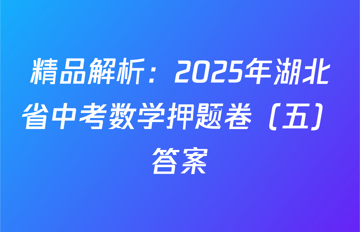 精品解析：2025年湖北省中考数学押题卷（五）答案