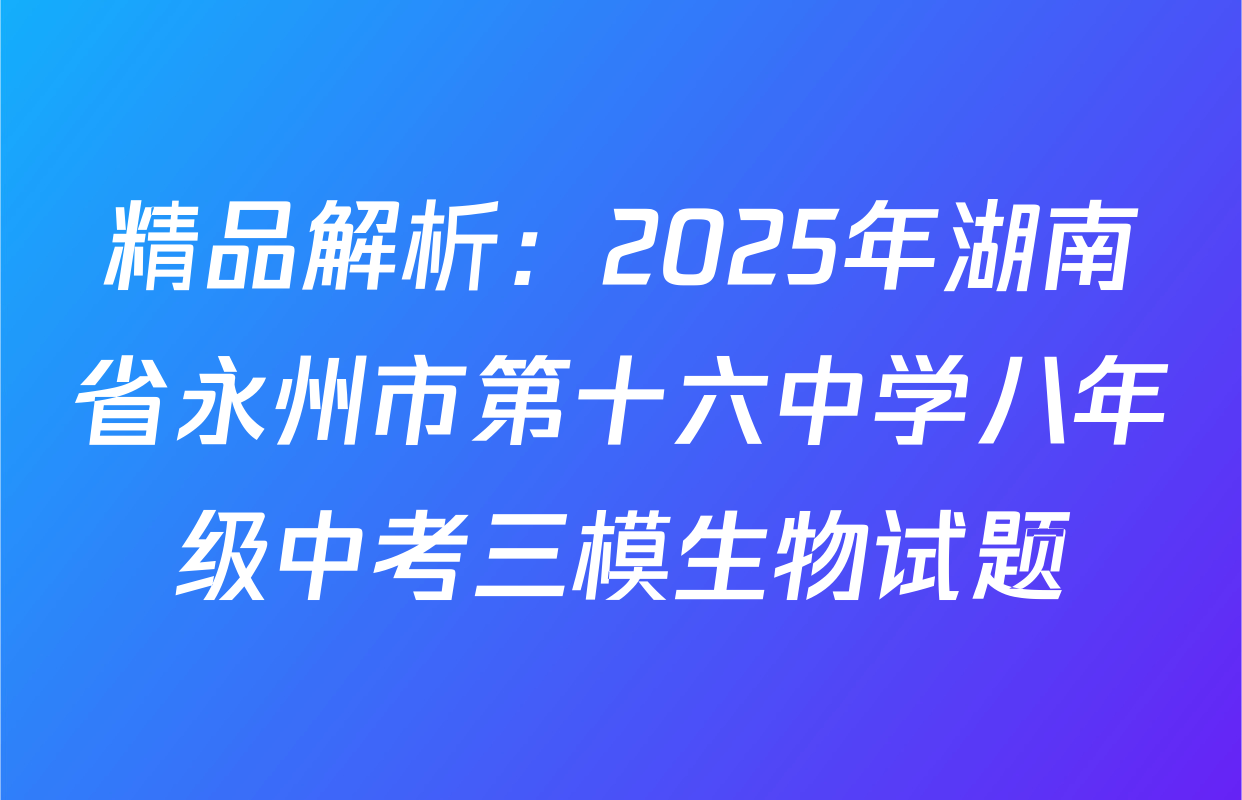 精品解析：2025年湖南省永州市第十六中学八年级中考三模生物试题