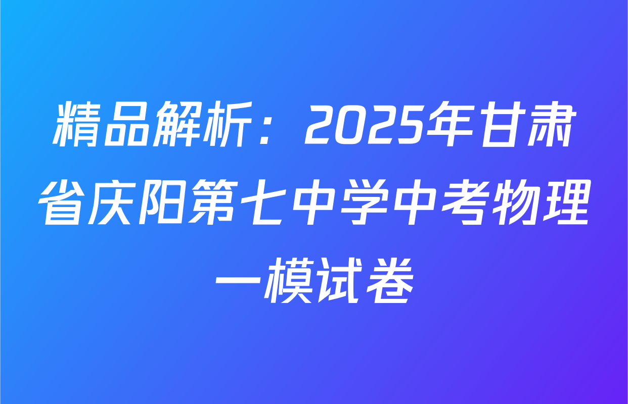 精品解析：2025年甘肃省庆阳第七中学中考物理一模试卷