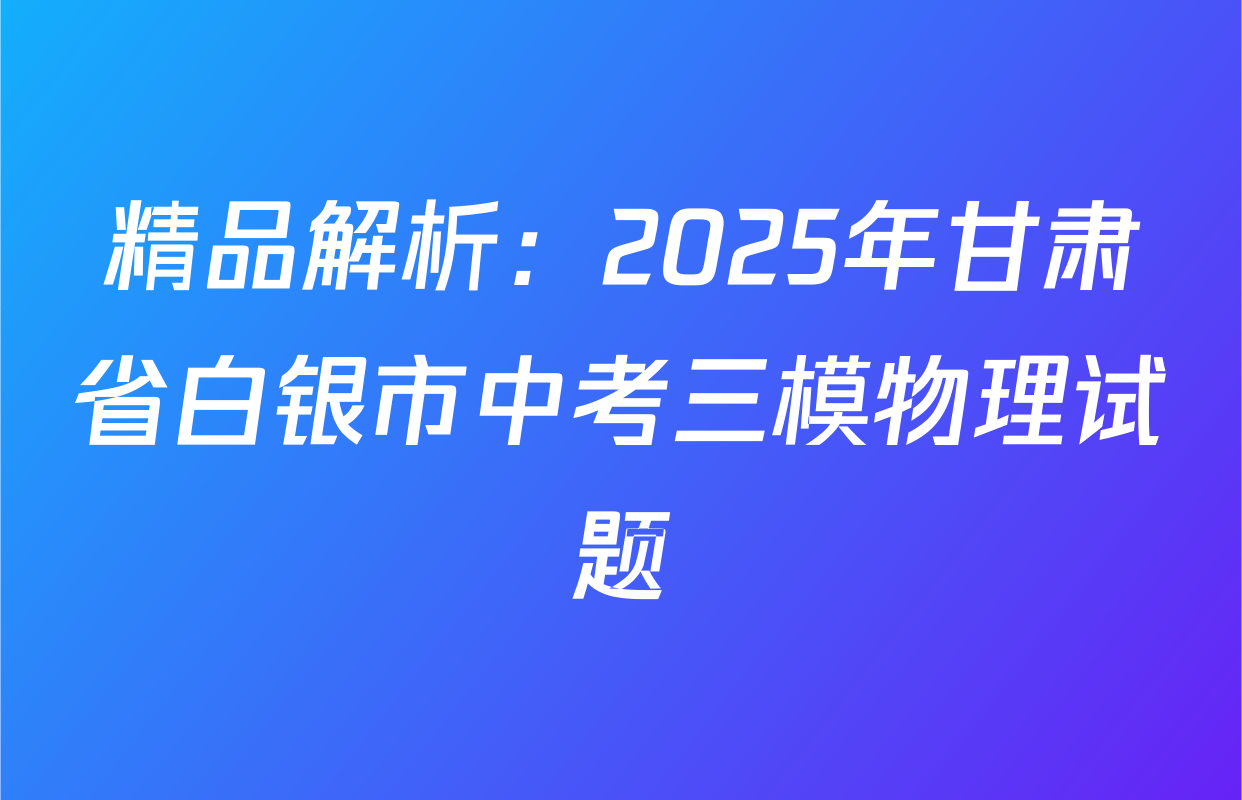 精品解析：2025年甘肃省白银市中考三模物理试题