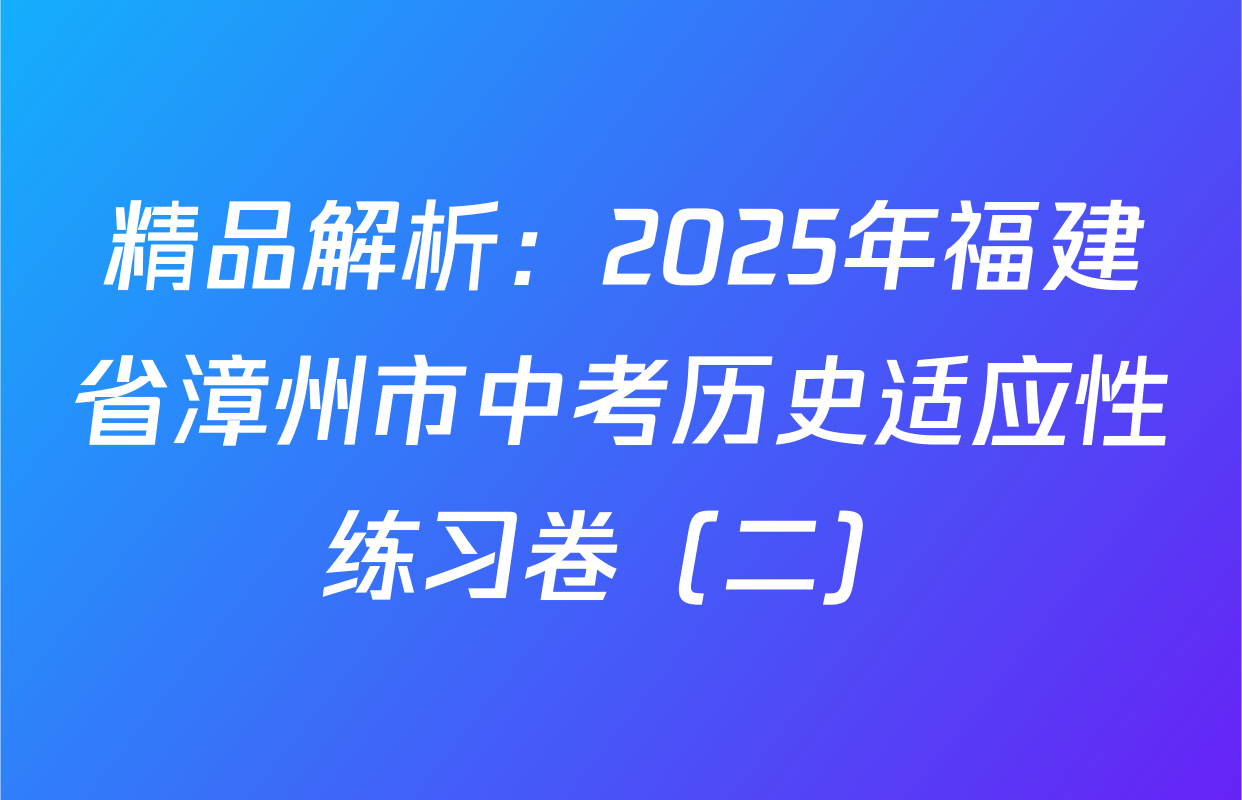 精品解析：2025年福建省漳州市中考历史适应性练习卷（二）