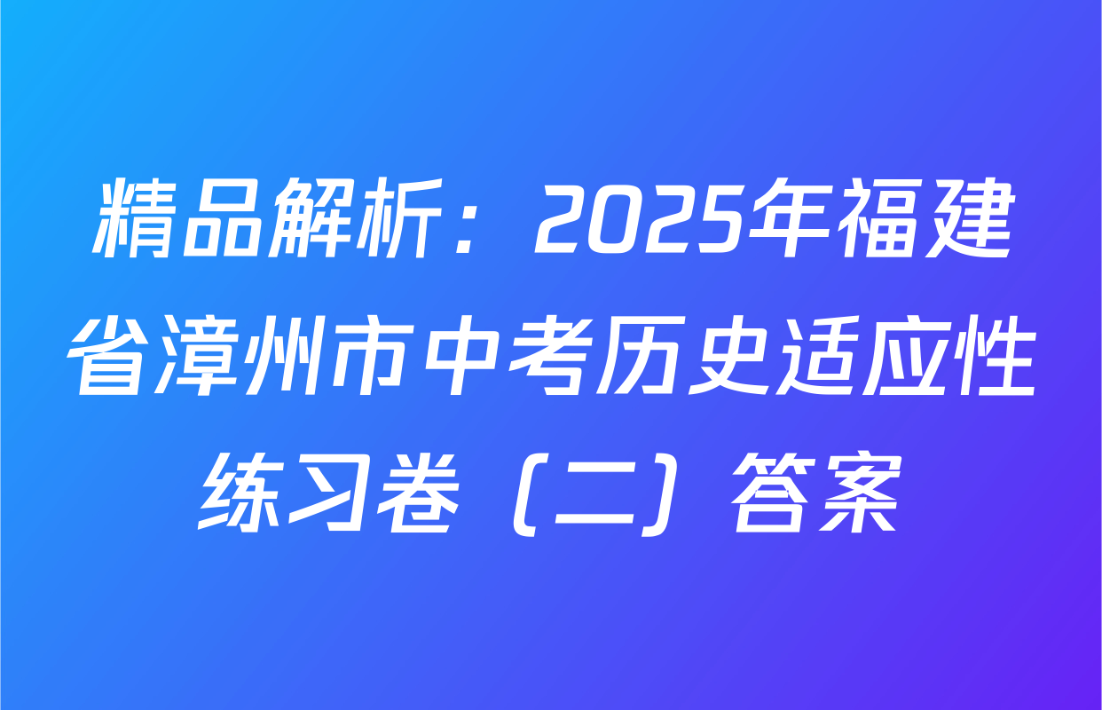 精品解析：2025年福建省漳州市中考历史适应性练习卷（二）答案