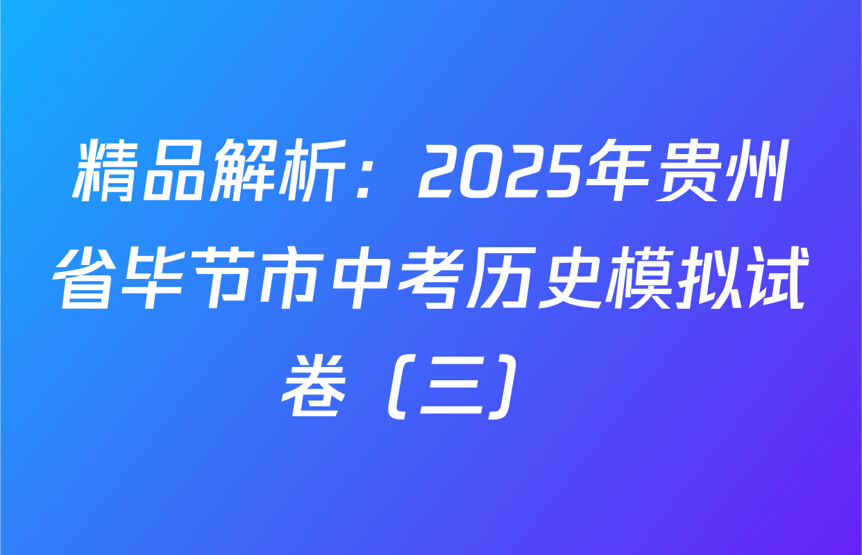 精品解析：2025年贵州省毕节市中考历史模拟试卷（三） 