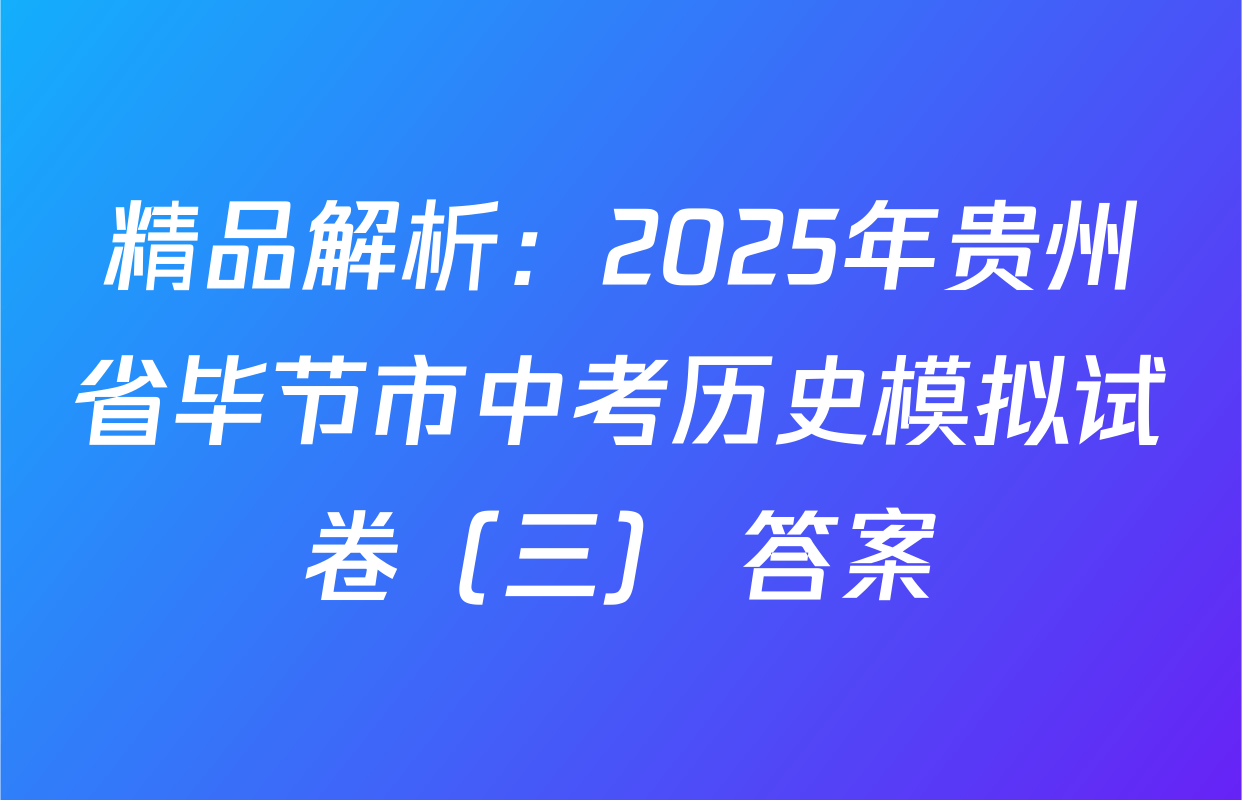 精品解析：2025年贵州省毕节市中考历史模拟试卷（三） 答案