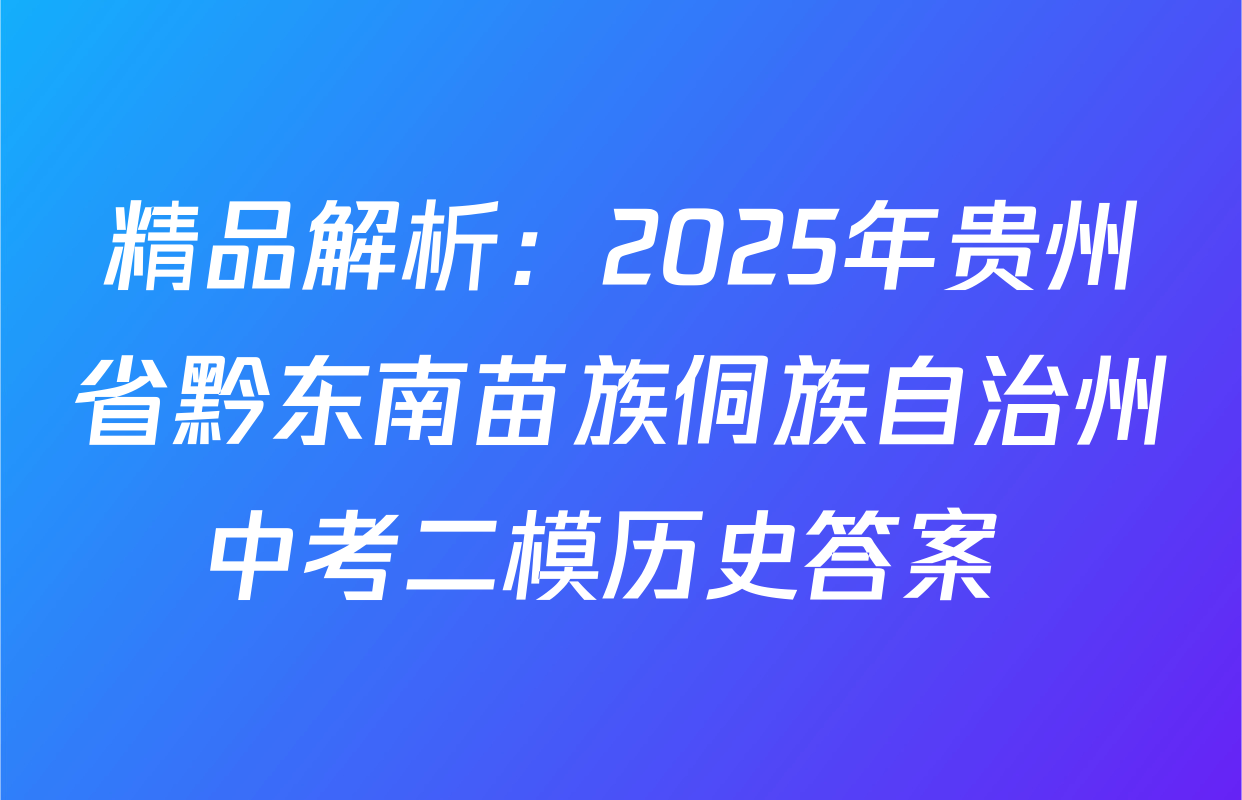 精品解析：2025年贵州省黔东南苗族侗族自治州中考二模历史答案 