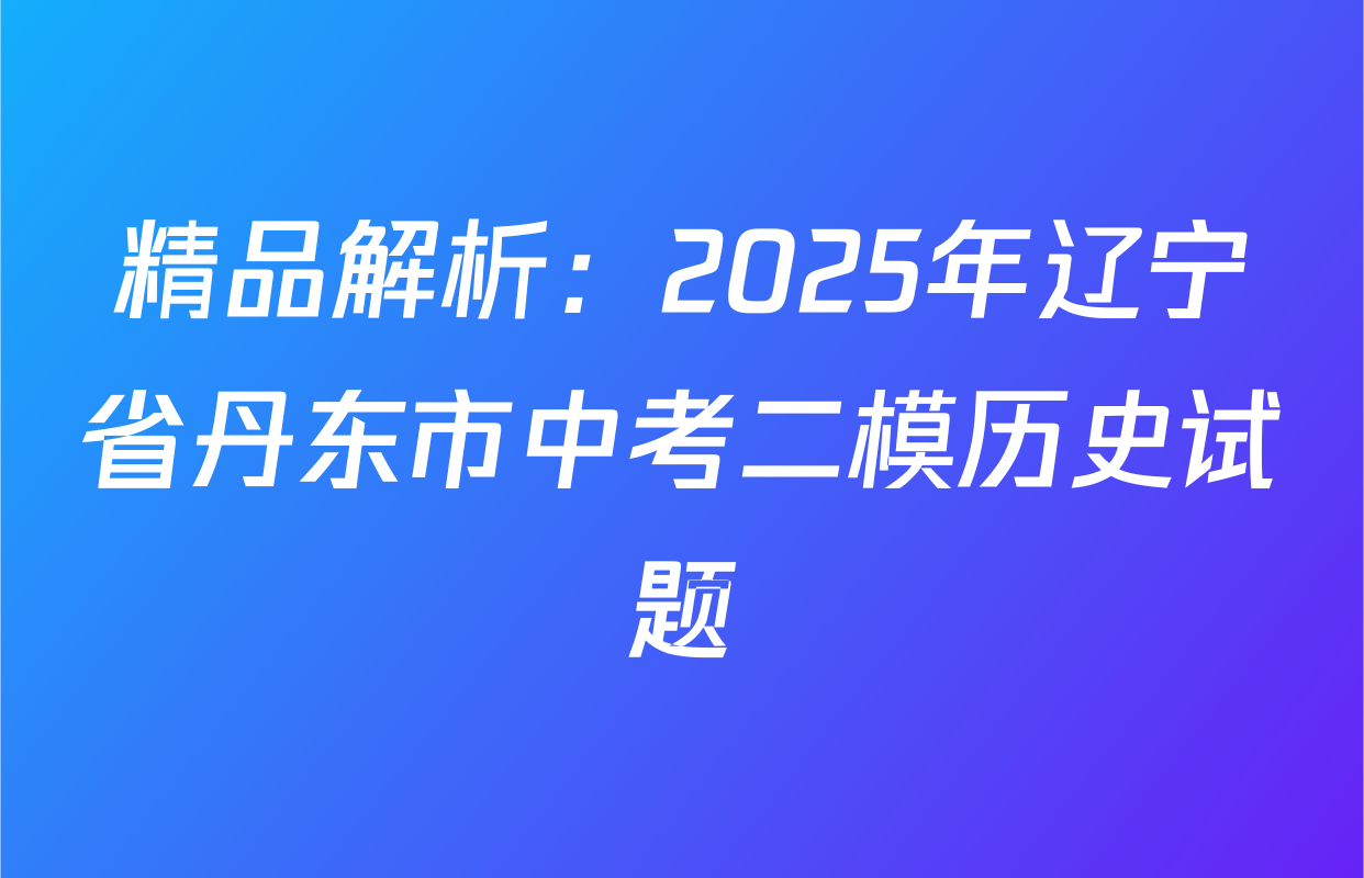 精品解析：2025年辽宁省丹东市中考二模历史试题