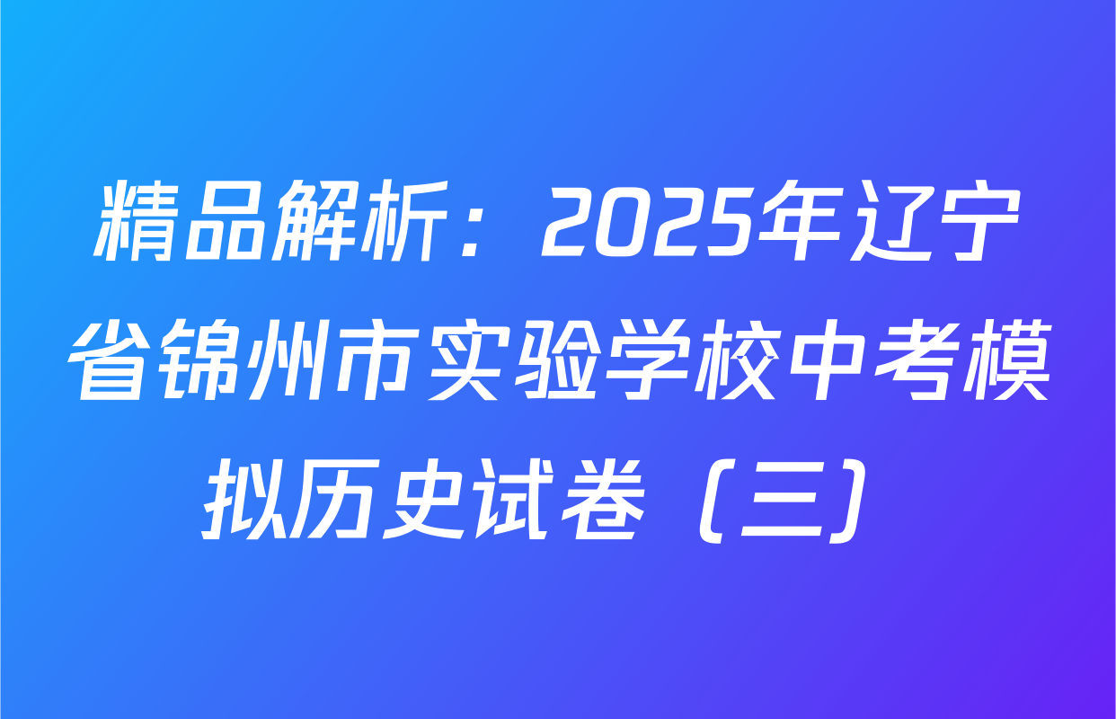 精品解析：2025年辽宁省锦州市实验学校中考模拟历史试卷（三）