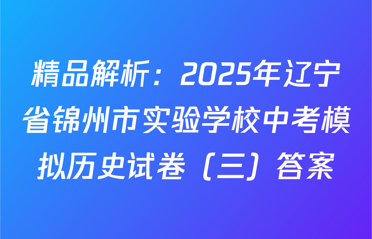 精品解析：2025年辽宁省锦州市实验学校中考模拟历史试卷（三）答案