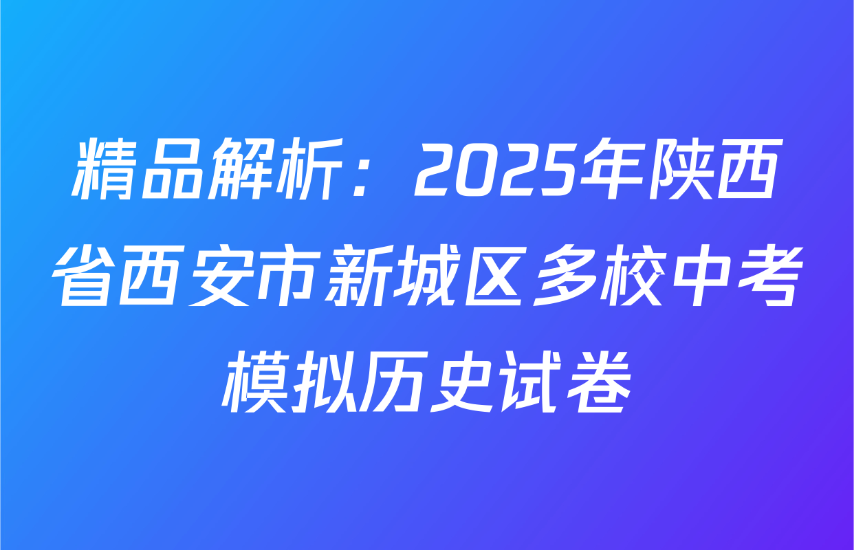 精品解析：2025年陕西省西安市新城区多校中考模拟历史试卷