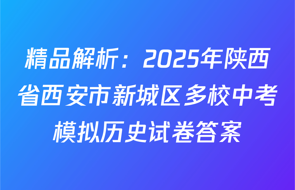 精品解析：2025年陕西省西安市新城区多校中考模拟历史试卷答案
