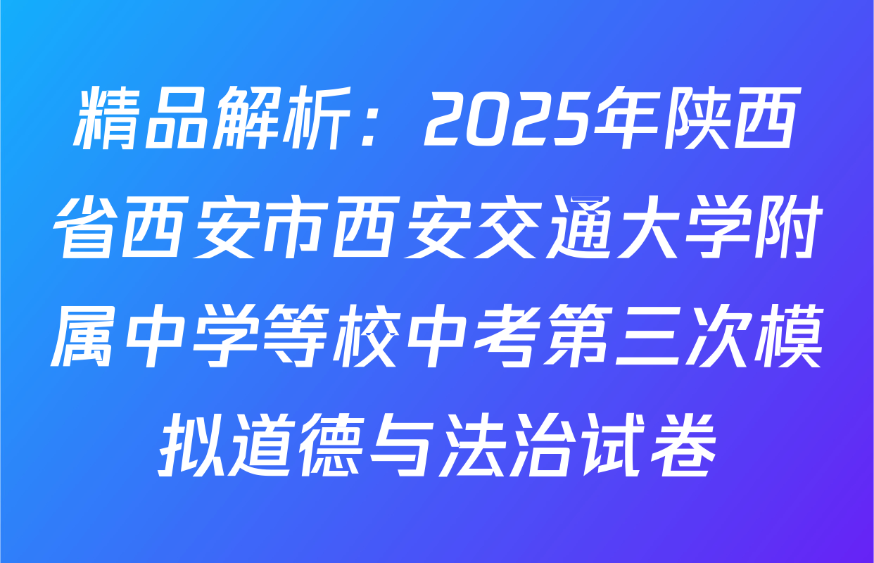 精品解析：2025年陕西省西安市西安交通大学附属中学等校中考第三次模拟道德与法治试卷