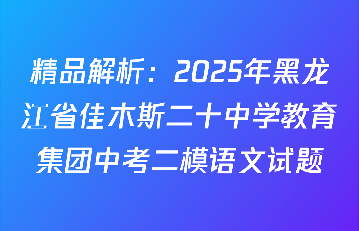 精品解析：2025年黑龙江省佳木斯二十中学教育集团中考二模语文试题
