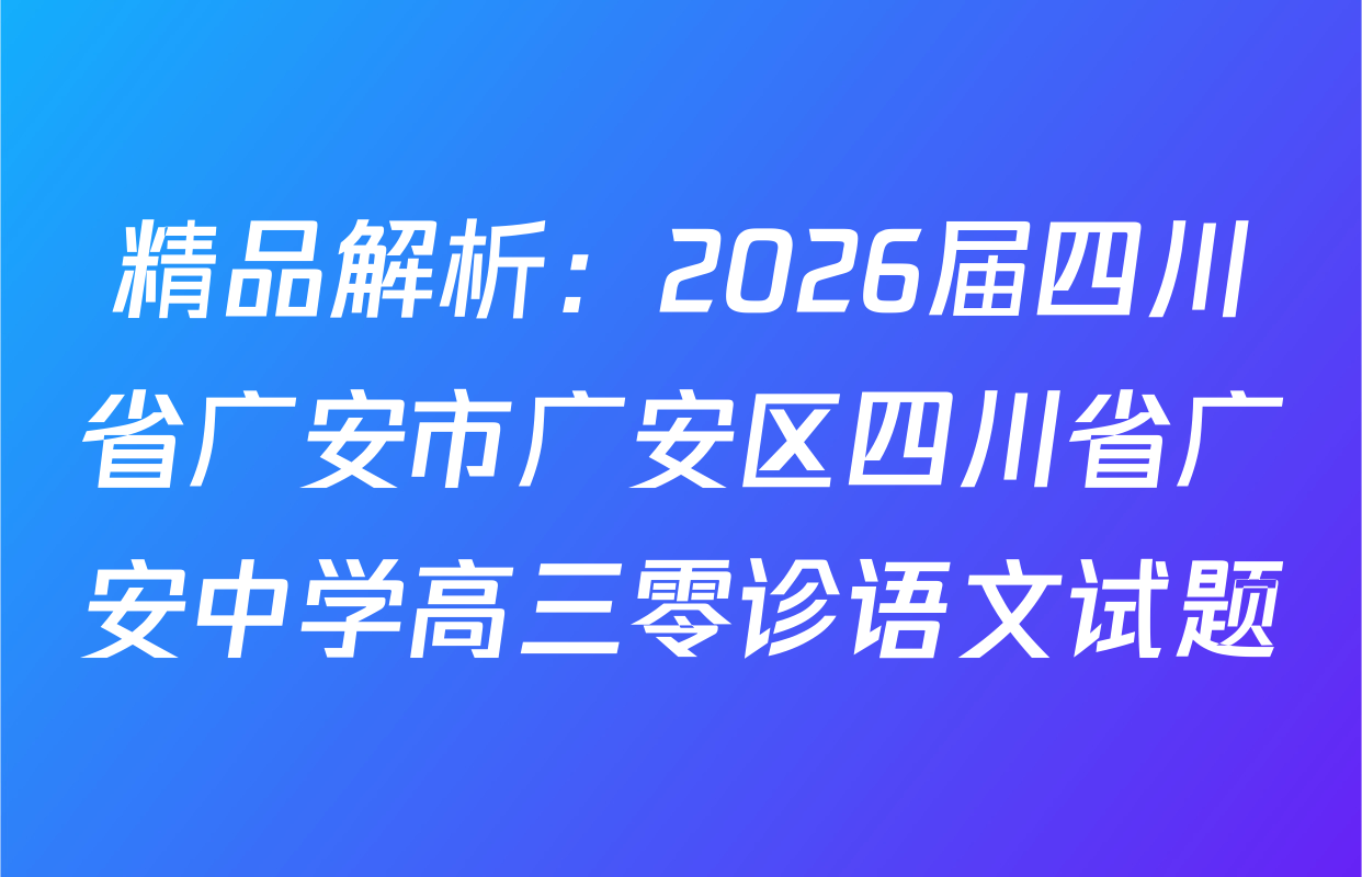 精品解析：2026届四川省广安市广安区四川省广安中学高三零诊语文试题