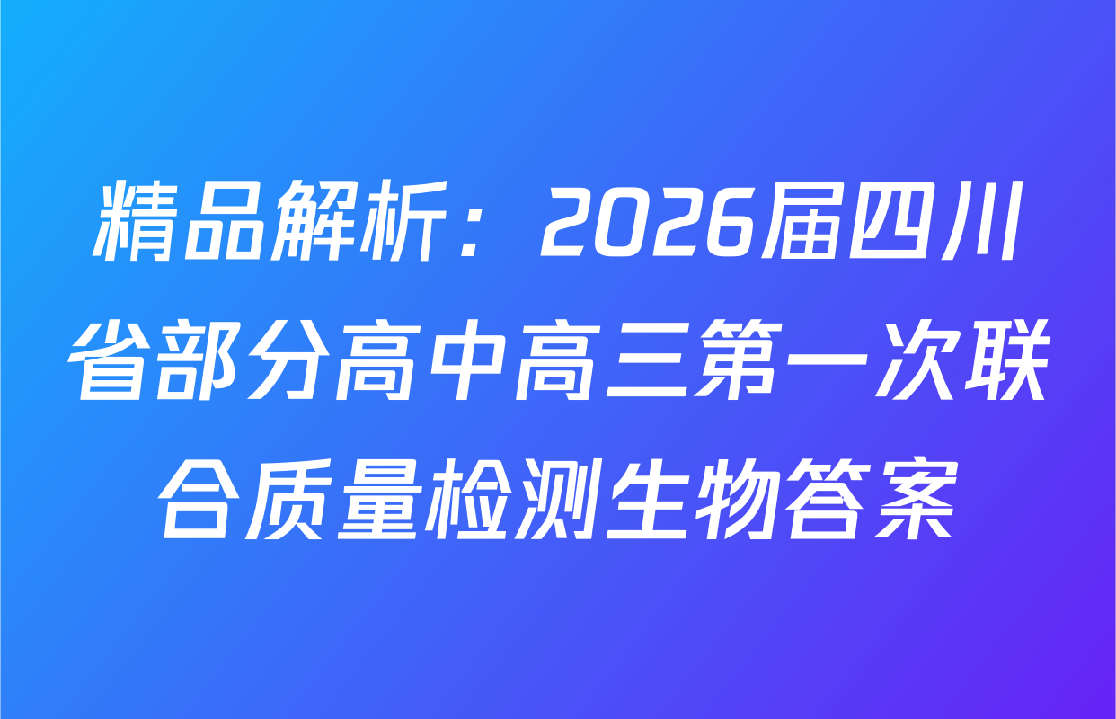 精品解析：2026届四川省部分高中高三第一次联合质量检测生物答案