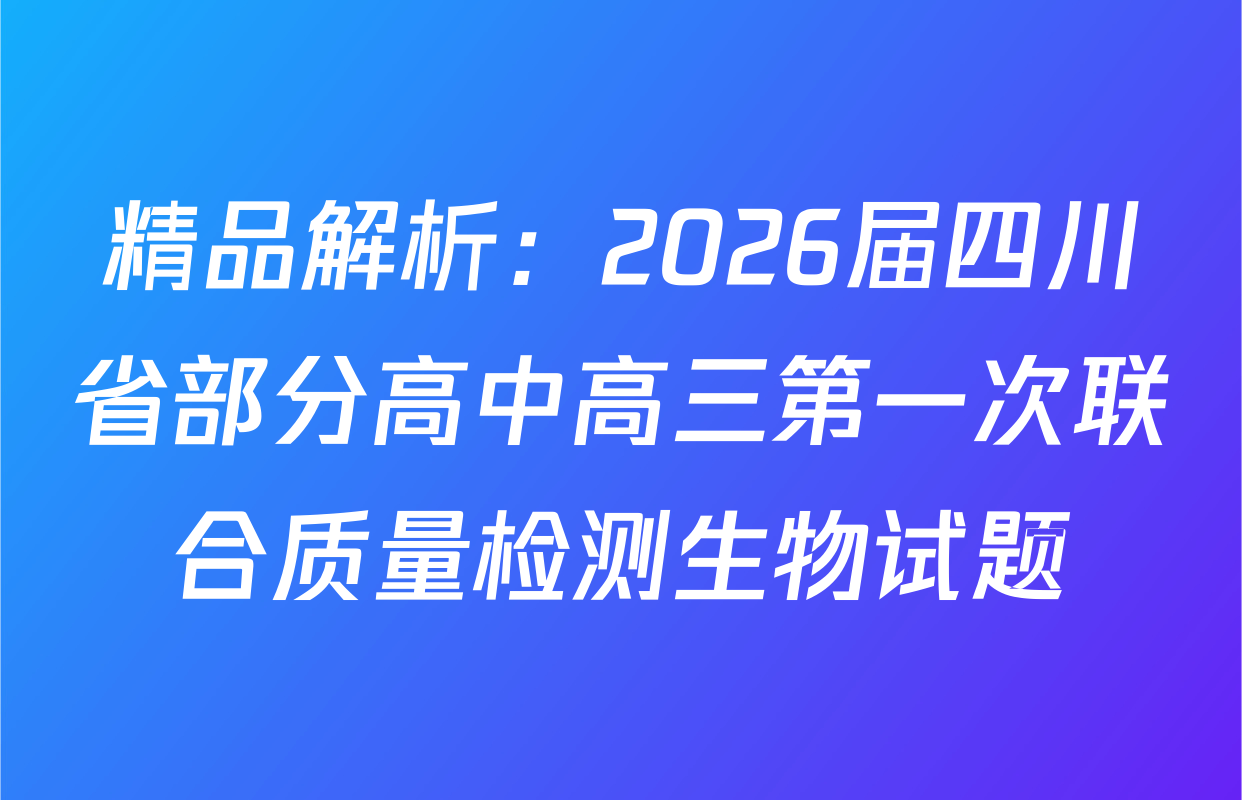 精品解析：2026届四川省部分高中高三第一次联合质量检测生物试题