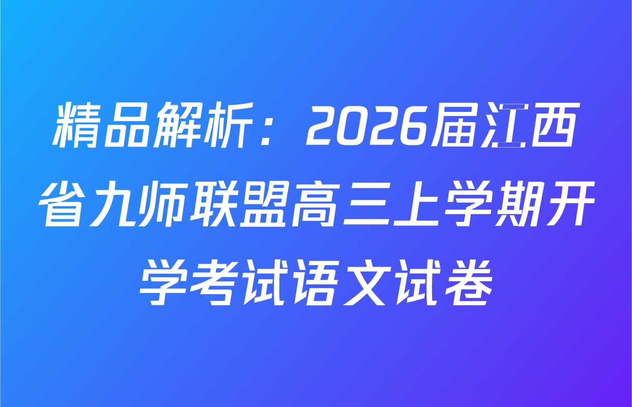 精品解析：2026届江西省九师联盟高三上学期开学考试语文试卷